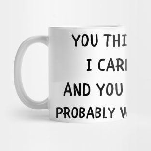 You think i care and you are probably wrong Mug